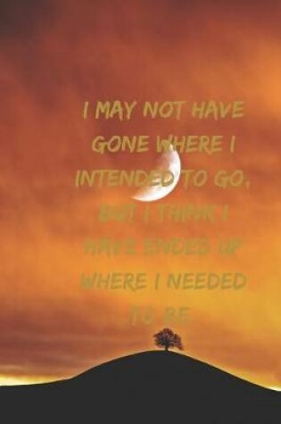 Cover of I may not have gone where I intended to go, but I think I have ended up where I needed to be.