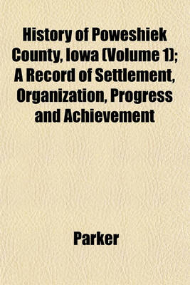 Book cover for History of Poweshiek County, Iowa (Volume 1); A Record of Settlement, Organization, Progress and Achievement