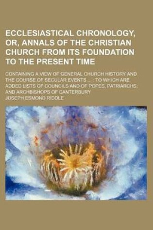 Cover of Ecclesiastical Chronology, Or, Annals of the Christian Church from Its Foundation to the Present Time; Containing a View of General Church History and the Course of Secular Events ...