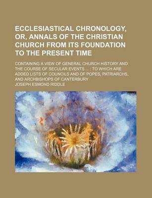 Book cover for Ecclesiastical Chronology, Or, Annals of the Christian Church from Its Foundation to the Present Time; Containing a View of General Church History and the Course of Secular Events ...