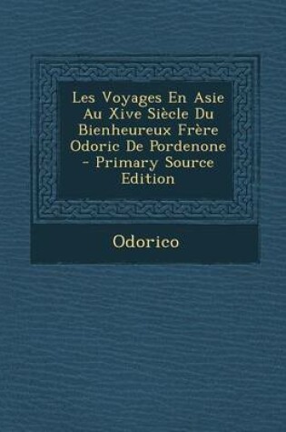 Cover of Les Voyages En Asie Au Xive Siecle Du Bienheureux Frere Odoric de Pordenone - Primary Source Edition