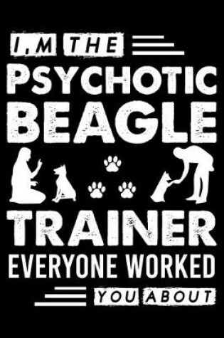 Cover of I, m The Psychotic Beagle Trainer Everyone Worked You About