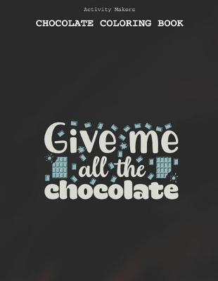 Book cover for Give Me All The Chocolate - Chocolate Coloring Book
