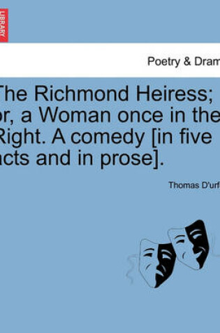 Cover of The Richmond Heiress; Or, a Woman Once in the Right. a Comedy [In Five Acts and in Prose].