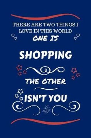 Cover of There Are Two Things I Love In This World One Is Shopping The Other Isn't You