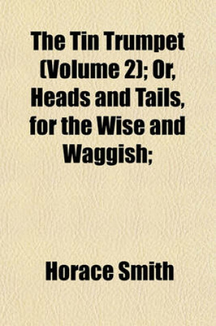 Cover of The Tin Trumpet (Volume 2); Or, Heads and Tails, for the Wise and Waggish;