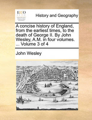 Book cover for A Concise History of England, from the Earliest Times, to the Death of George II. by John Wesley, A.M. in Four Volumes. ... Volume 3 of 4