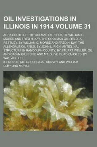 Cover of Oil Investigations in Illinois in 1914; Area South of the Colmar Oil Field, by William C. Morse and Fred H. Kay. the Coolmar Oil Field--A Restudy, by William C. Morse and Fred H. Kay. the Allendale Oil Field, by John L. Rich. Volume 31