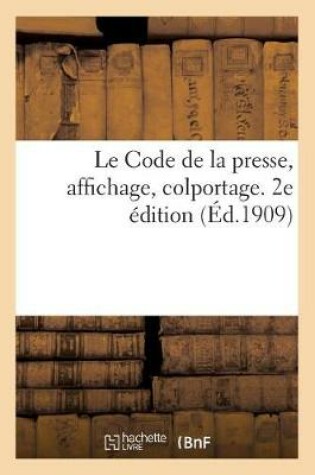 Cover of Le Code de la Presse, Affichage, Colportage. 2e Edition, 1909