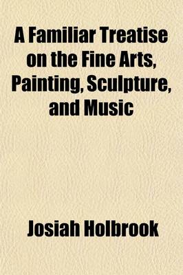 Book cover for A Familiar Treatise on the Fine Arts, Painting, Sculpture, and Music