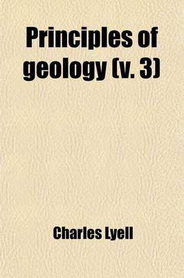 Book cover for Principles of Geology (Volume 3); Being an Inquiry How for the Former Changes of the Earth's Surface Are Referrable to Causes Now in Operation