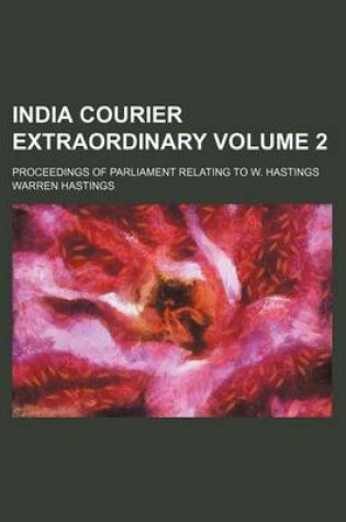 Cover of India Courier Extraordinary Volume 2; Proceedings of Parliament Relating to W. Hastings