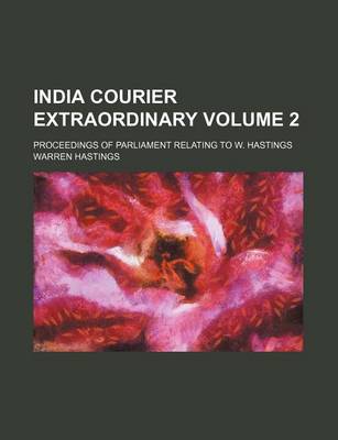 Book cover for India Courier Extraordinary Volume 2; Proceedings of Parliament Relating to W. Hastings