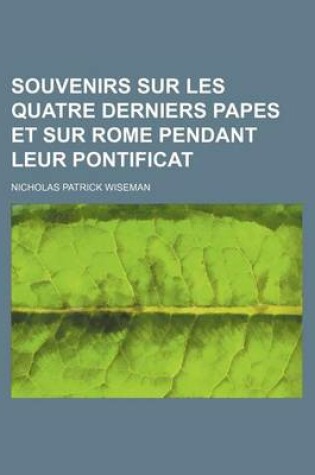 Cover of Souvenirs Sur Les Quatre Derniers Papes Et Sur Rome Pendant Leur Pontificat