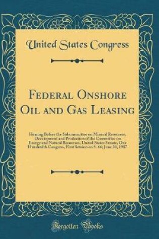 Cover of Federal Onshore Oil and Gas Leasing: Hearing Before the Subcommittee on Mineral Resources, Development and Production of the Committee on Energy and Natural Resources, United States Senate, One Hundredth Congress, First Session on S. 66; June 30, 1987