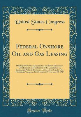 Book cover for Federal Onshore Oil and Gas Leasing: Hearing Before the Subcommittee on Mineral Resources, Development and Production of the Committee on Energy and Natural Resources, United States Senate, One Hundredth Congress, First Session on S. 66; June 30, 1987