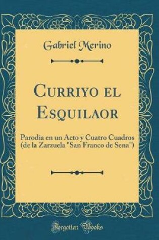 Cover of Curriyo el Esquilaor: Parodia en un Acto y Cuatro Cuadros (de la Zarzuela "San Franco de Sena") (Classic Reprint)