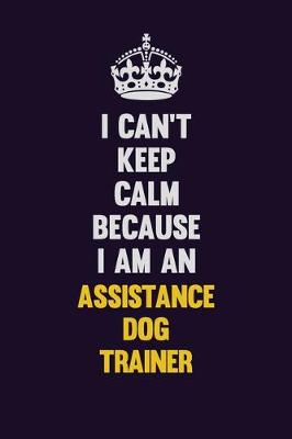 Book cover for I can't Keep Calm Because I Am An Assistance Dog Trainer