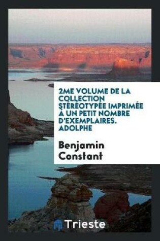 Cover of 2me Volume de la Collection Stereotypee Imprimee A Un Petit Nombre d'Exemplaires. Adolphe