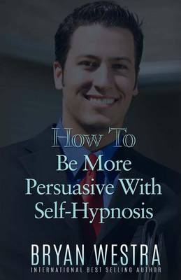 Book cover for How To Be More Persuasive With Self-Hypnosis