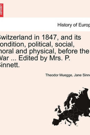 Cover of Switzerland in 1847, and Its Condition, Political, Social, Moral and Physical, Before the War ... Edited by Mrs. P. Sinnett.