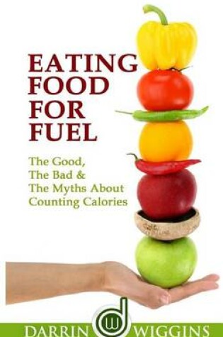Cover of Eating Food For Fuel - The Good, The Bad & The Myths About Counting Calories