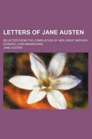 Cover of Letters of Jane Austen; Selected from the Compilation of Her Great Nephew, Edward, Lord Brabourne