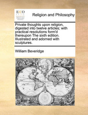 Book cover for Private thoughts upon religion, digested into twelve articles; with practical resolutions form'd thereupon The sixth edition. Illustrated and adorned with sculptures.