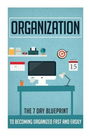 Cover of Organization - The 7 Day Blueprint to Becoming Organized Fast and Easily