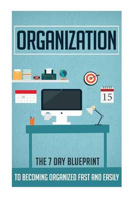 Book cover for Organization - The 7 Day Blueprint to Becoming Organized Fast and Easily