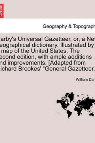 Cover of Darby's Universal Gazetteer, Or, a New Geographical Dictionary. Illustrated by a Map of the United States. the Second Edition, with Ample Additions and Improvements. [Adapted from Richard Brookes' General Gazetteer.] the Second Edition