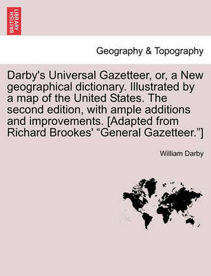 Book cover for Darby's Universal Gazetteer, Or, a New Geographical Dictionary. Illustrated by a Map of the United States. the Second Edition, with Ample Additions and Improvements. [Adapted from Richard Brookes' General Gazetteer.] the Second Edition