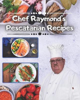 Book cover for Chef Raymond's Pescatarian Recipes