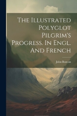 Cover of The Illustrated Polyglot Pilgrim's Progress. In Engl. And French