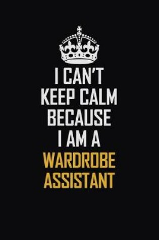 Cover of I Can't Keep Calm Because I Am A Wardrobe Assistant