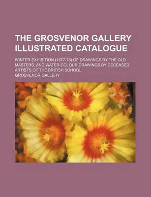 Book cover for The Grosvenor Gallery Illustrated Catalogue; Winter Exhibition (1877-78) of Drawings by the Old Masters, and Water-Colour Drawings by Deceased Artists of the British School