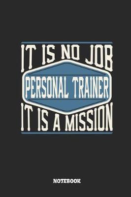 Book cover for Personal Trainer Notebook - It Is No Job, It Is a Mission