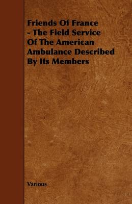 Book cover for Friends Of France - The Field Service Of The American Ambulance Described By Its Members