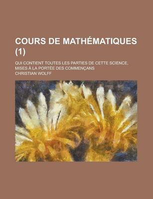 Book cover for Cours de Mathematiques; Qui Contient Toutes Les Parties de Cette Science, Mises a la Portee Des Commencans (1 )