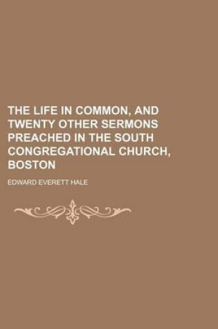 Cover of The Life in Common, and Twenty Other Sermons Preached in the South Congregational Church, Boston