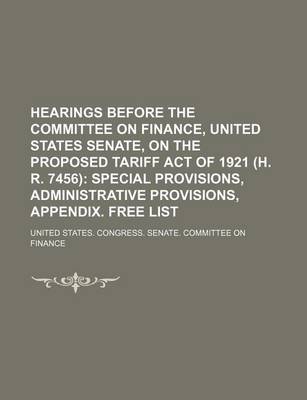 Book cover for Hearings Before the Committee on Finance, United States Senate, on the Proposed Tariff Act of 1921 (H. R. 7456); Special Provisions, Administrative Provisions, Appendix. Free List