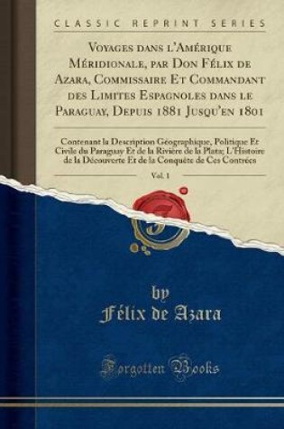 Cover of Voyages Dans l'Amérique Méridionale, Par Don Félix de Azara, Commissaire Et Commandant Des Limites Espagnoles Dans Le Paraguay, Depuis 1881 Jusqu'en 1801, Vol. 1