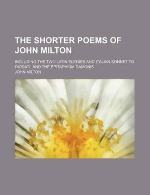 Book cover for The Shorter Poems of John Milton; Including the Two Latin Elegies and Italian Sonnet to Diodati, and the Epitaphium Damonis