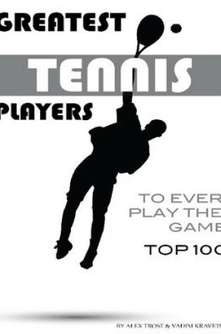 Cover of Greatest Tennis Players to Ever Play the Game: Top 100