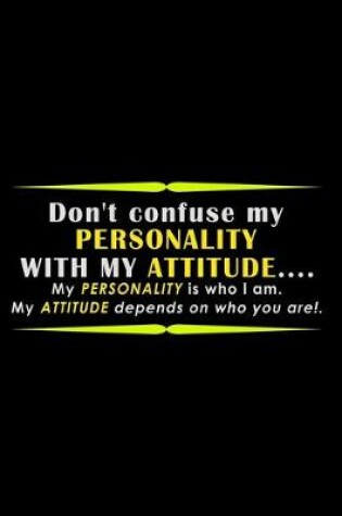 Cover of Don't Confuse my Personality with my Attitude... my Personality is who I am. My attitude depends on who you are!