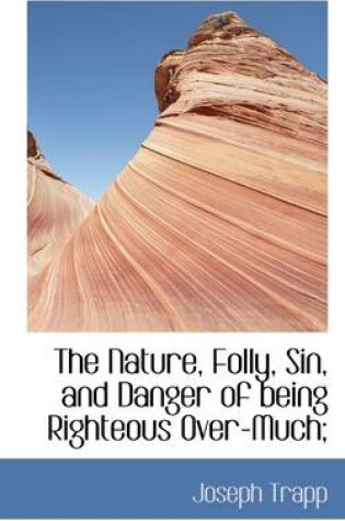 Cover of The Nature, Folly, Sin, and Danger of Being Righteous Over-Much;