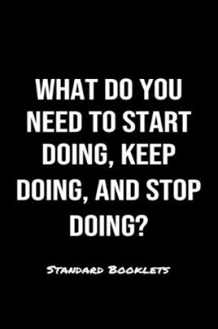 Cover of What Do You Need To Start Doing Keep Doing And Stop Doing?