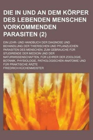 Cover of Die in Und an Dem Korper Des Lebenden Menschen Vorkommenden Parasiten; Ein Lehr- Und Handbuch Der Diagnose Und Behandlung Der Thierischen Und Pflanzli