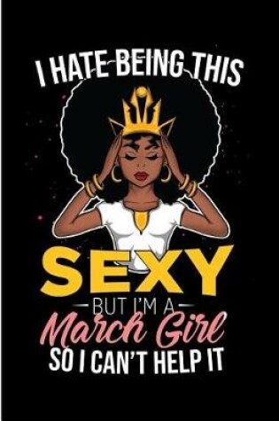 Cover of I Hate Being This Sexy But I'm a March Girl So I Can't Help It