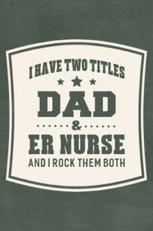 Cover of I Have Two Titles Dad & Er Nurse And I Rock Them Both